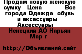 Продам новую женскую сумку › Цена ­ 1 500 - Все города Одежда, обувь и аксессуары » Аксессуары   . Ненецкий АО,Нарьян-Мар г.